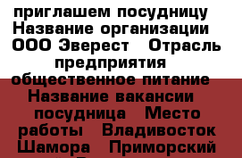 приглашем посудницу › Название организации ­ ООО Эверест › Отрасль предприятия ­ общественное питание › Название вакансии ­ посудница › Место работы ­ Владивосток Шамора - Приморский край, Владивосток г. Работа » Вакансии   